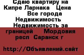 Сдаю квартиру на Кипре Ларнака › Цена ­ 60 - Все города Недвижимость » Недвижимость за границей   . Мордовия респ.,Саранск г.